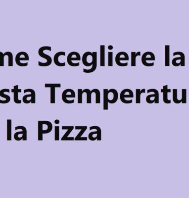 Come Scegliere la Giusta Temperatura per la Pizza