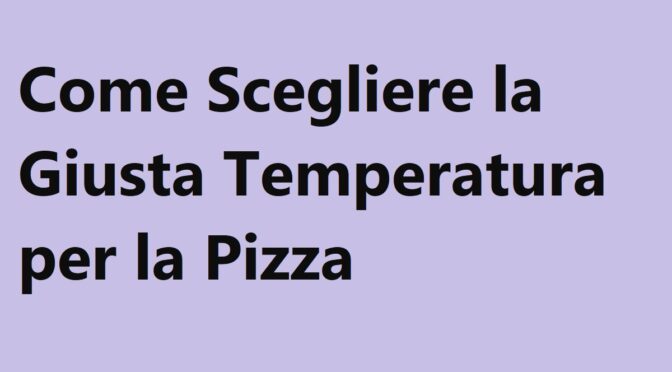 Come Scegliere la Giusta Temperatura per la Pizza