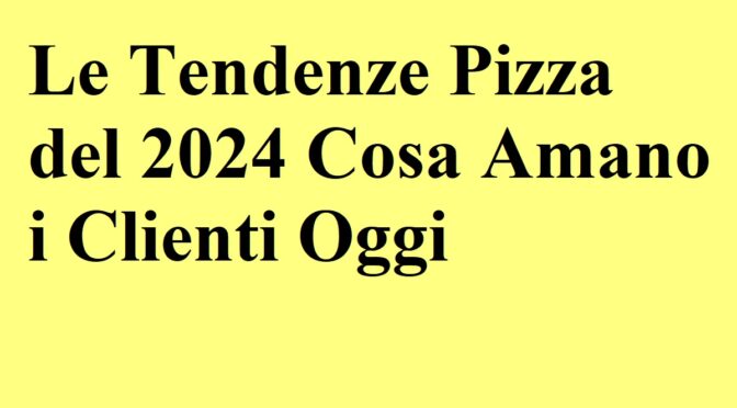 Le Tendenze Pizza del 2024 Cosa Amano i Clienti Oggi