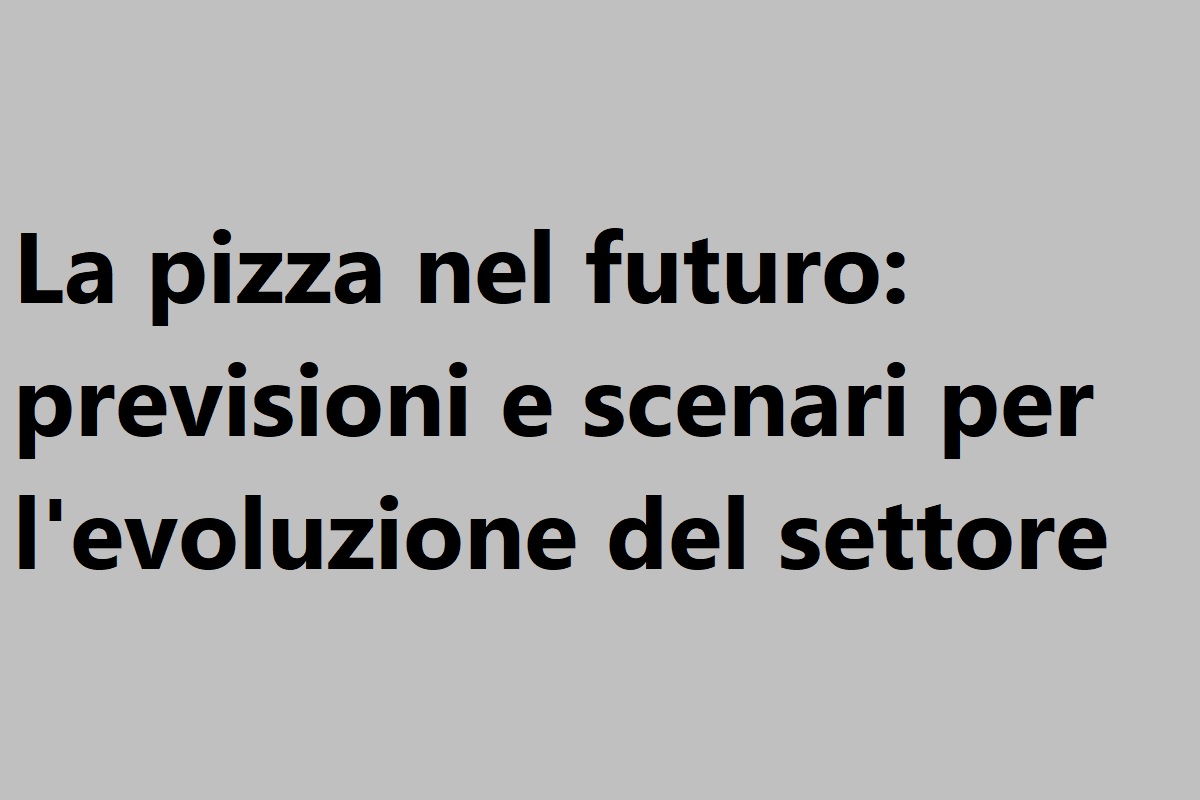 La pizza nel futuro previsioni e scenari per l'evoluzione del settore