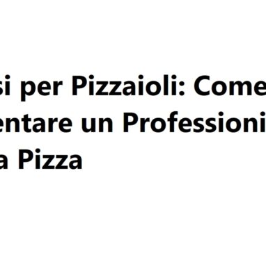 Corsi per Pizzaioli: Come Diventare un Professionista della Pizza