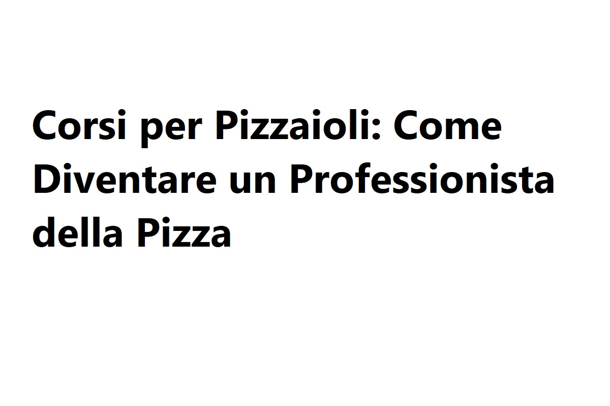 Corsi per Pizzaioli Come Diventare un Professionista della Pizza